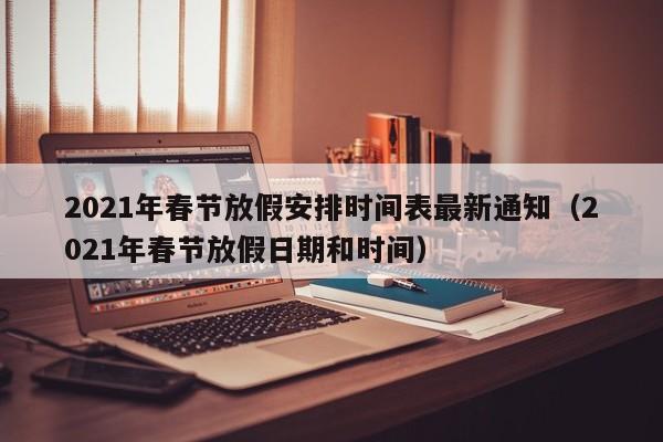 2021年春节放假安排时间表最新通知(2021年春节放假日期和时间)