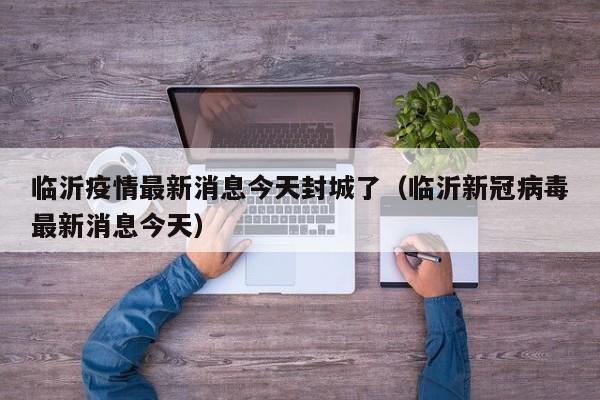 临沂疫情最新消息今天封城了(临沂新冠病毒最新消息今天)