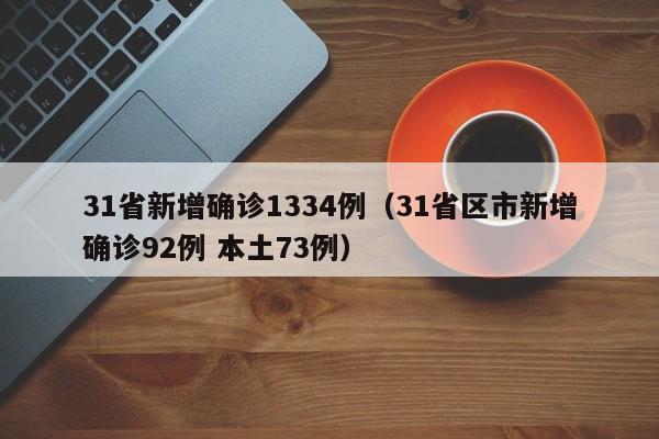31省新增确诊1334例(31省区市新增确诊92例 本土73例)