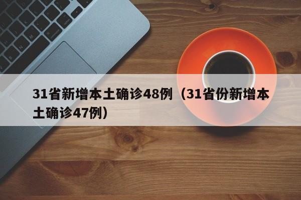 31省新增本土确诊48例(31省份新增本土确诊47例)