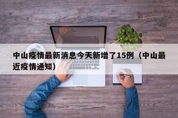 中山疫情最新消息今天新增了15例(中山最近疫情通知)