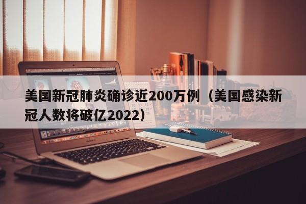 美国新冠肺炎确诊近200万例(美国感染新冠人数将破亿2022)