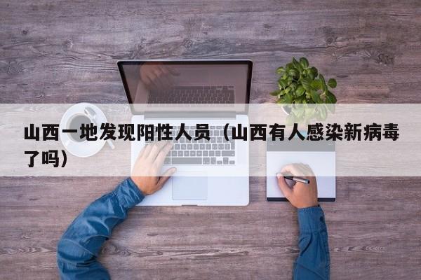 山西一地发现阳性人员(山西有人感染新病毒了吗)