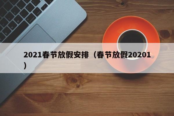 2021春节放假安排(春节放假20201)