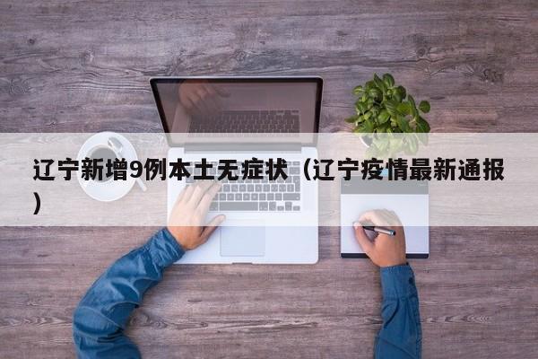 辽宁新增9例本土无症状(辽宁疫情最新通报)