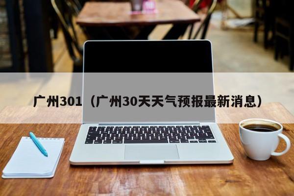 广州301(广州30天天气预报最新消息)