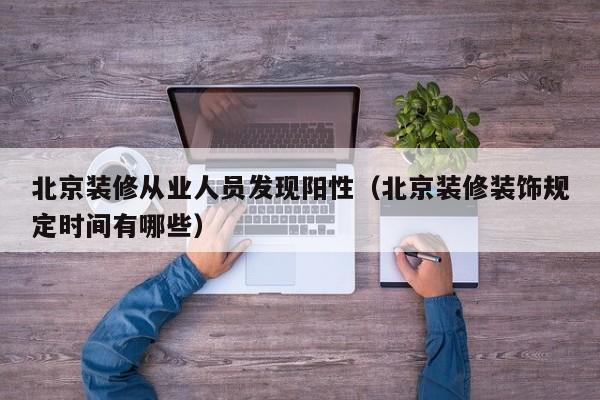 北京装修从业人员发现阳性(北京装修装饰规定时间有哪些)