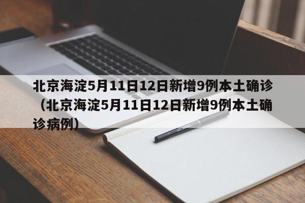 北京海淀5月11日12日新增9例本土确诊(北京海淀5月11日12日新增9例本土确诊病例)