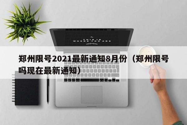 郑州限号2021最新通知8月份(郑州限号吗现在最新通知)