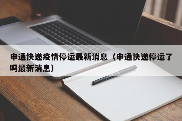 申通快递疫情停运最新消息(申通快递停运了吗最新消息)