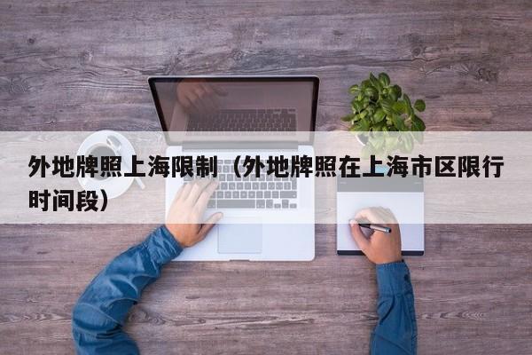 外地牌照上海限制(外地牌照在上海市区限行时间段)