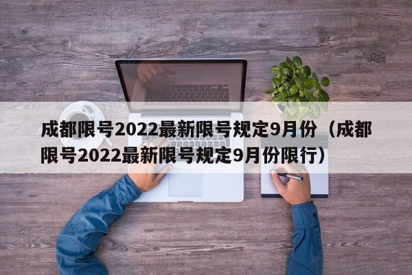 成都限号2022最新限号规定9月份(成都限号2022最新限号规定9月份限行)