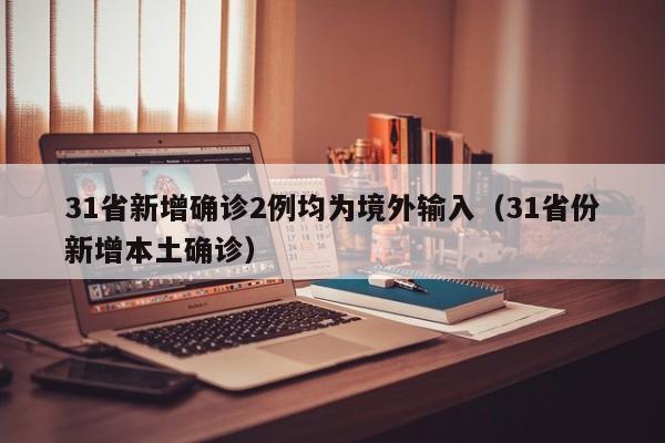 31省新增确诊2例均为境外输入(31省份新增本土确诊)