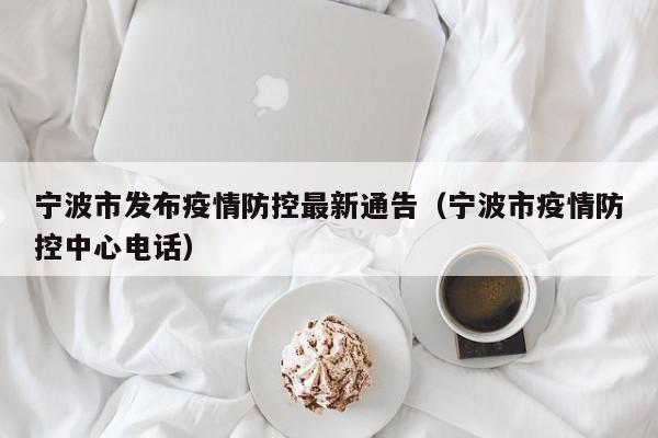 宁波市发布疫情防控最新通告(宁波市疫情防控中心电话)