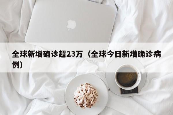 全球新增确诊超23万(全球今日新增确诊病例)