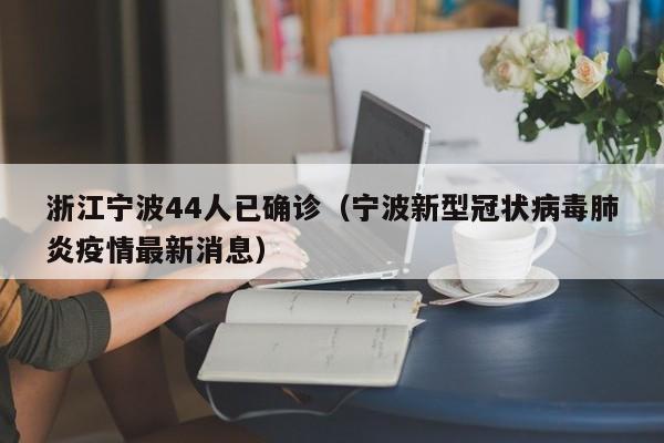浙江宁波44人已确诊(宁波新型冠状病毒肺炎疫情最新消息)