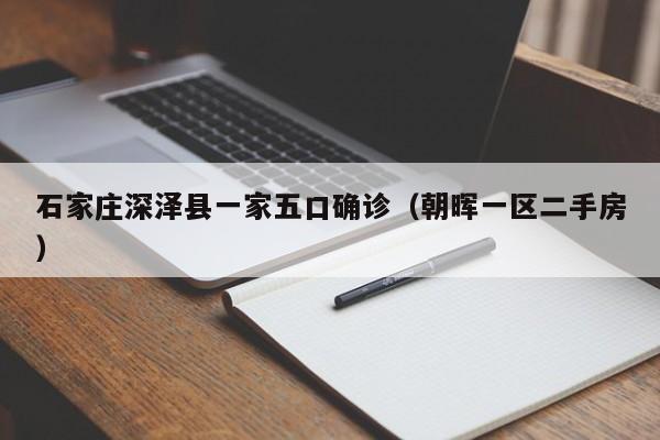 石家庄深泽县一家五口确诊(朝晖一区二手房)