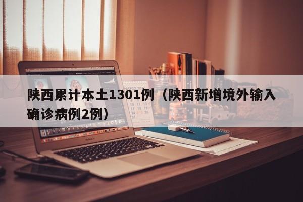 陕西累计本土1301例(陕西新增境外输入确诊病例2例)