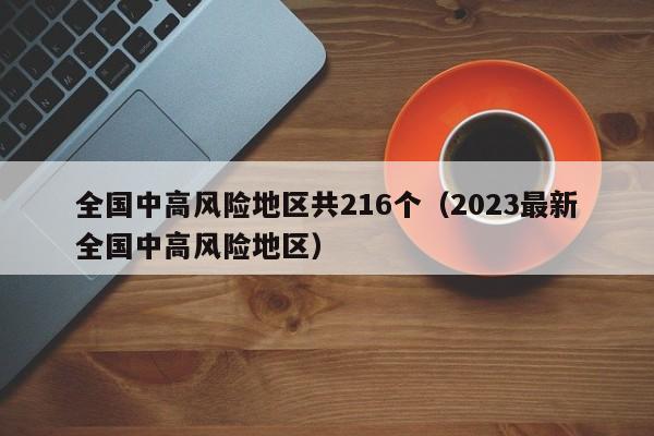 全国中高风险地区共216个(2023最新全国中高风险地区)