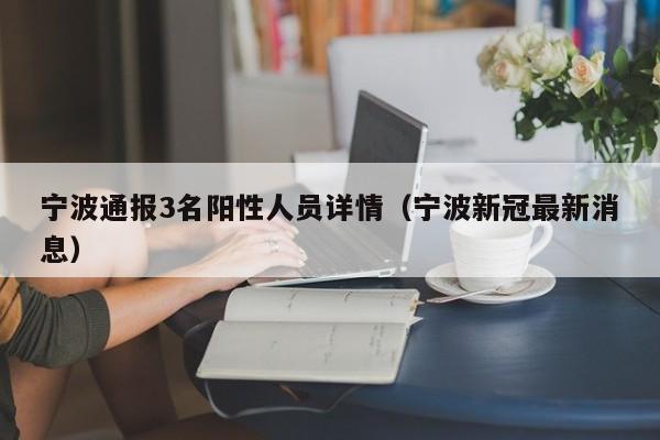 宁波通报3名阳性人员详情(宁波新冠最新消息)